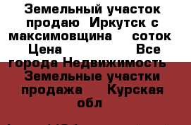 Земельный участок продаю. Иркутск с.максимовщина.12 соток › Цена ­ 1 000 000 - Все города Недвижимость » Земельные участки продажа   . Курская обл.